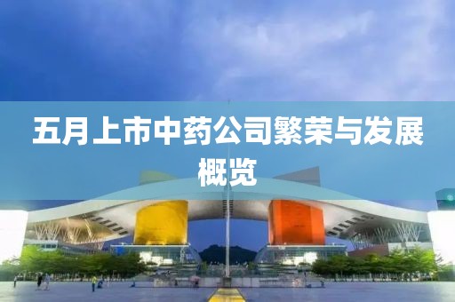 五月上市中藥公司繁榮與發(fā)展概覽