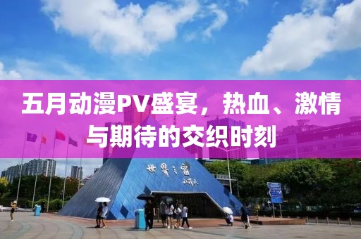 五月動(dòng)漫PV盛宴，熱血、激情與期待的交織時(shí)刻