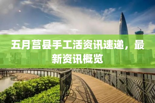 五月莒縣手工活資訊速遞，最新資訊概覽