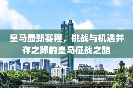 皇馬最新賽程，挑戰(zhàn)與機遇并存之際的皇馬征戰(zhàn)之路
