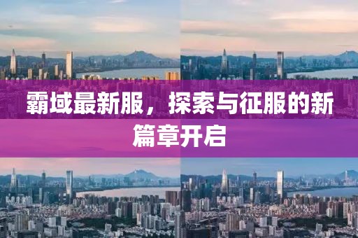 霸域最新服，探索與征服的新篇章開啟