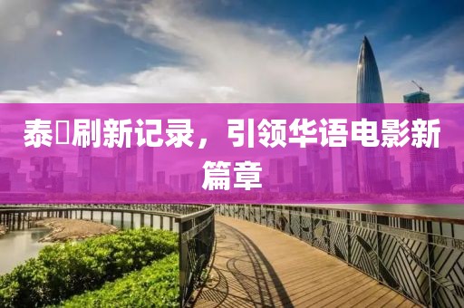 泰囧刷新記錄，引領華語電影新篇章