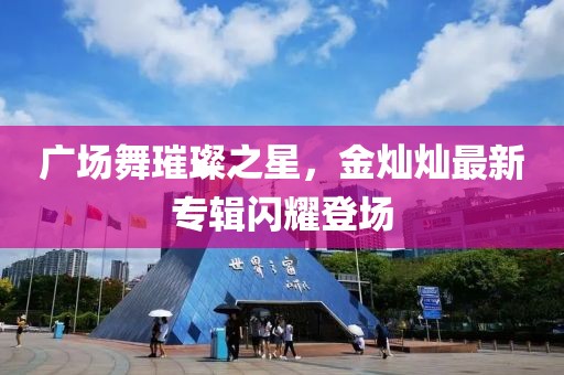 廣場舞璀璨之星，金燦燦最新專輯閃耀登場