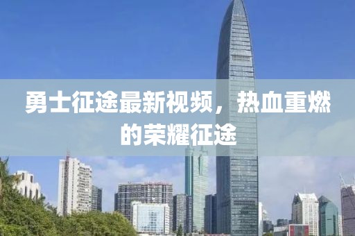 勇士征途最新視頻，熱血重燃的榮耀征途