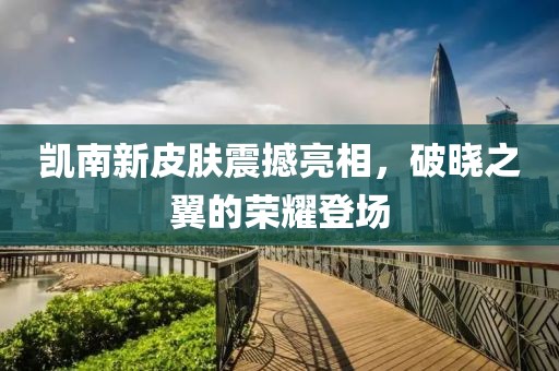 凱南新皮膚震撼亮相，破曉之翼的榮耀登場(chǎng)