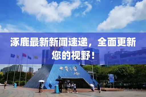 涿鹿最新新聞速遞，全面更新您的視野！