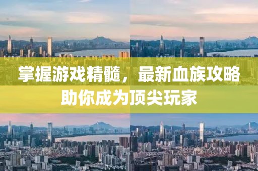 掌握游戲精髓，最新血族攻略助你成為頂尖玩家