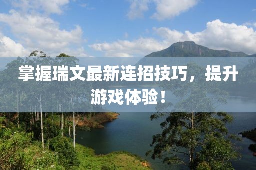 掌握瑞文最新連招技巧，提升游戲體驗(yàn)！