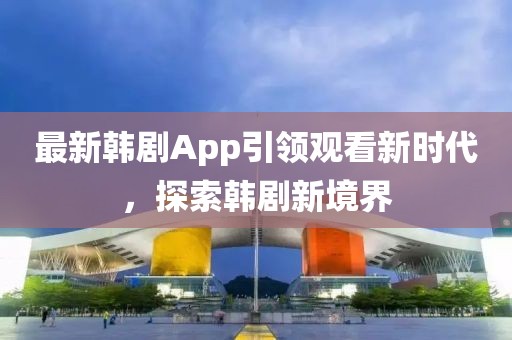 最新韓劇App引領(lǐng)觀看新時(shí)代，探索韓劇新境界