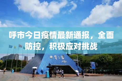 呼市今日疫情最新通報，全面防控，積極應對挑戰(zhàn)