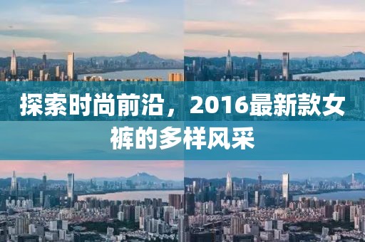 探索時(shí)尚前沿，2016最新款女褲的多樣風(fēng)采