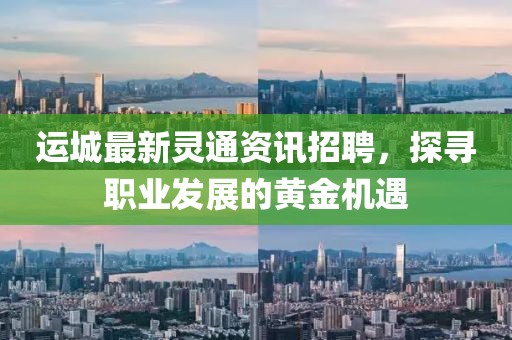 運(yùn)城最新靈通資訊招聘，探尋職業(yè)發(fā)展的黃金機(jī)遇