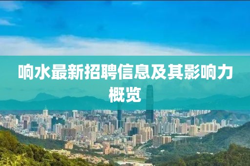 響水最新招聘信息及其影響力概覽