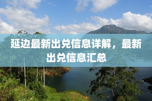 延邊最新出兌信息詳解，最新出兌信息匯總