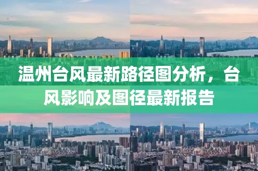 溫州臺(tái)風(fēng)最新路徑圖分析，臺(tái)風(fēng)影響及圖徑最新報(bào)告
