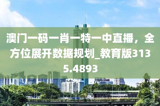 澳門(mén)一碼一肖一特一中直播，全方位展開(kāi)數(shù)據(jù)規(guī)劃_教育版3135.4893