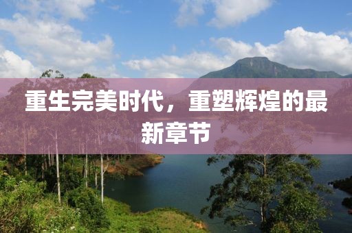 重生完美時(shí)代，重塑輝煌的最新章節(jié)