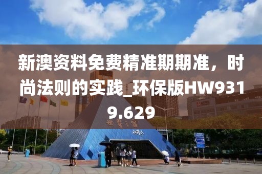 新澳資料免費(fèi)精準(zhǔn)期期準(zhǔn)，時(shí)尚法則的實(shí)踐_環(huán)保版HW9319.629