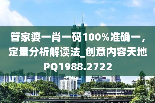 管家婆一肖一碼100%準(zhǔn)確一，定量分析解讀法_創(chuàng)意內(nèi)容天地PQ1988.2722