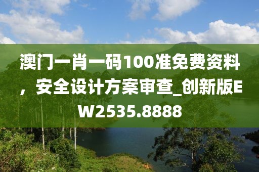 澳門一肖一碼100準(zhǔn)免費(fèi)資料，安全設(shè)計(jì)方案審查_(kāi)創(chuàng)新版EW2535.8888