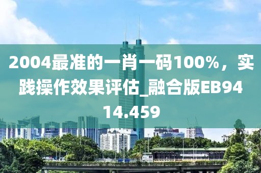 2004最準(zhǔn)的一肖一碼100%，實(shí)踐操作效果評(píng)估_融合版EB9414.459