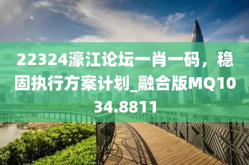 22324濠江論壇一肖一碼，穩(wěn)固執(zhí)行方案計劃_融合版MQ1034.8811
