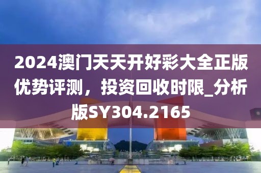 2024澳門(mén)天天開(kāi)好彩大全正版優(yōu)勢(shì)評(píng)測(cè)，投資回收時(shí)限_分析版SY304.2165