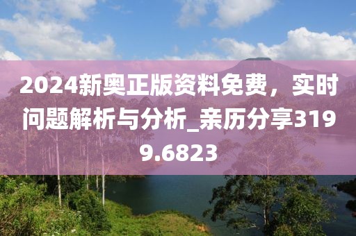 2024新奧正版資料免費，實時問題解析與分析_親歷分享3199.6823