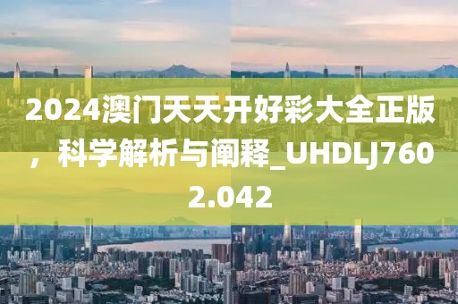 2024澳門天天開好彩大全正版，科學(xué)解析與闡釋_UHDLJ7602.042