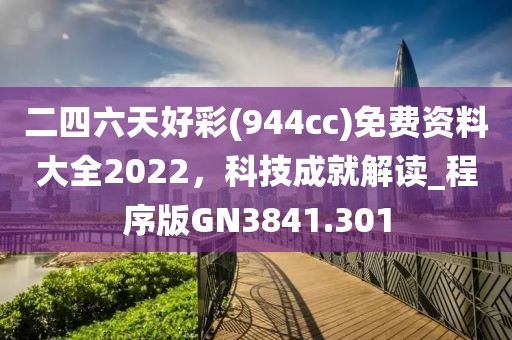 二四六天好彩(944cc)免費(fèi)資料大全2022，科技成就解讀_程序版GN3841.301