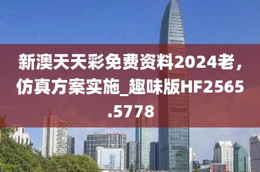 新澳天天彩免費資料2024老，仿真方案實施_趣味版HF2565.5778