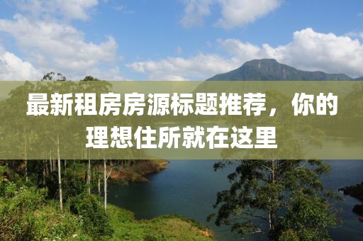 最新租房房源標(biāo)題推薦，你的理想住所就在這里
