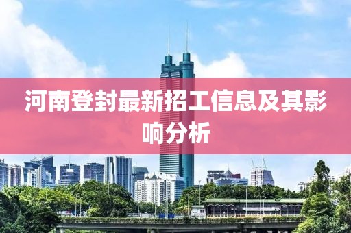 河南登封最新招工信息及其影響分析