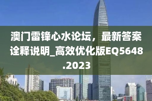 澳門雷鋒心水論壇，最新答案詮釋說(shuō)明_高效優(yōu)化版EQ5648.2023