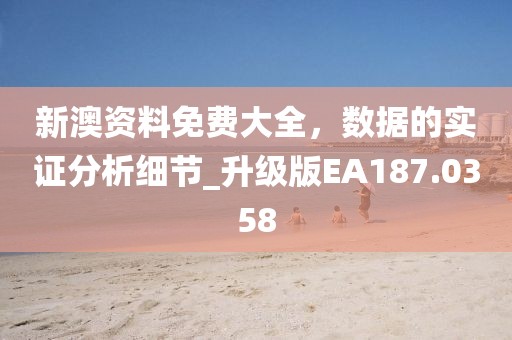 新澳資料免費(fèi)大全，數(shù)據(jù)的實(shí)證分析細(xì)節(jié)_升級版EA187.0358