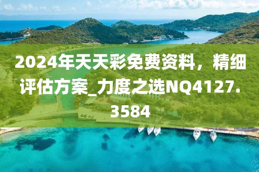 2024年天天彩免費資料，精細評估方案_力度之選NQ4127.3584
