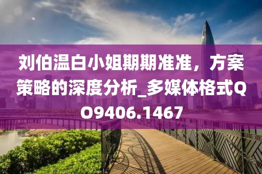 劉伯溫白小姐期期準準，方案策略的深度分析_多媒體格式QO9406.1467