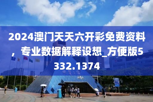 2024澳門(mén)天天六開(kāi)彩免費(fèi)資料，專(zhuān)業(yè)數(shù)據(jù)解釋設(shè)想_方便版5332.1374
