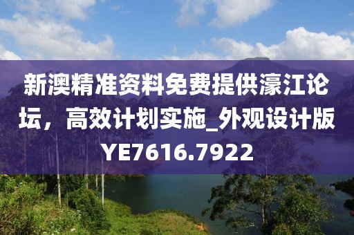 新澳精準(zhǔn)資料免費提供濠江論壇，高效計劃實施_外觀設(shè)計版YE7616.7922