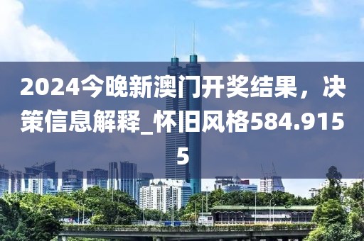 2024今晚新澳門開獎結(jié)果，決策信息解釋_懷舊風(fēng)格584.9155