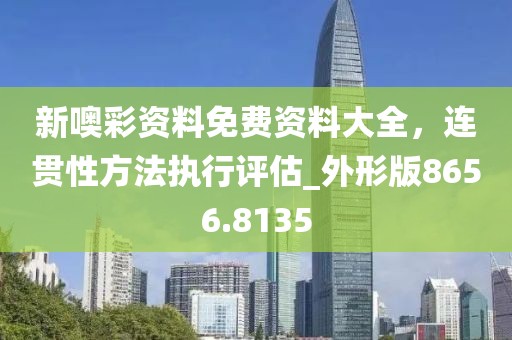新噢彩資料免費資料大全，連貫性方法執(zhí)行評估_外形版8656.8135
