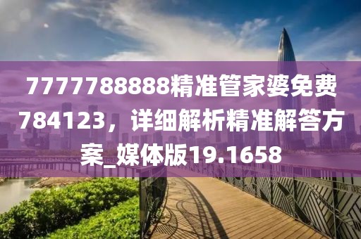 7777788888精準(zhǔn)管家婆免費784123，詳細(xì)解析精準(zhǔn)解答方案_媒體版19.1658