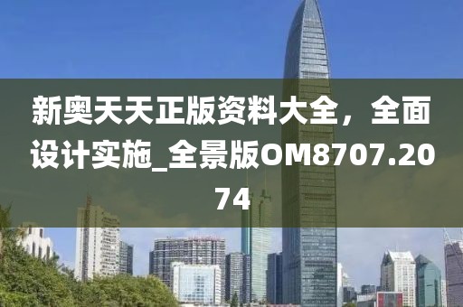 新奧天天正版資料大全，全面設(shè)計(jì)實(shí)施_全景版OM8707.2074