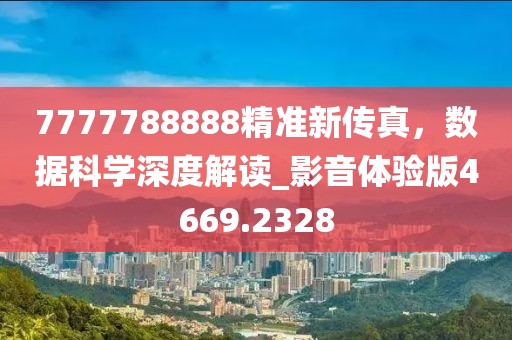 7777788888精準新傳真，數(shù)據(jù)科學深度解讀_影音體驗版4669.2328