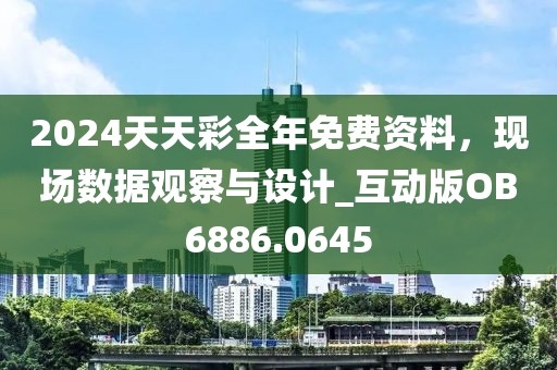 2024天天彩全年免費(fèi)資料，現(xiàn)場(chǎng)數(shù)據(jù)觀察與設(shè)計(jì)_互動(dòng)版OB6886.0645