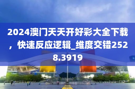 2024澳門天天開好彩大全下載，快速反應(yīng)邏輯_維度交錯(cuò)2528.3919