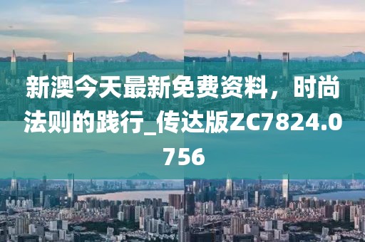 新澳今天最新免費(fèi)資料，時尚法則的踐行_傳達(dá)版ZC7824.0756