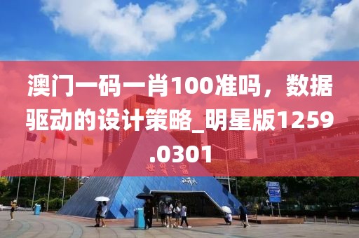 澳門(mén)一碼一肖100準(zhǔn)嗎，數(shù)據(jù)驅(qū)動(dòng)的設(shè)計(jì)策略_明星版1259.0301
