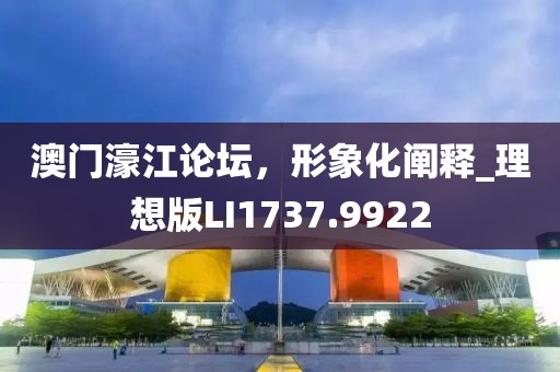 澳門濠江論壇，形象化闡釋_理想版LI1737.9922