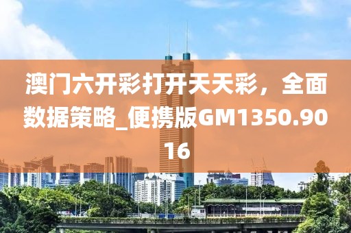 澳門六開彩打開天天彩，全面數(shù)據(jù)策略_便攜版GM1350.9016